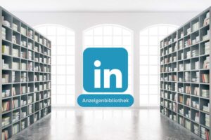Nutzen und Funktionen der LinkedIn Anzeigenbibliothek: Eine Übersicht